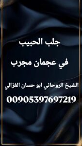 جلب الحبيب في عجمان مجرب، الشيخ أبو حسان الغزالي، خواتم روحانية للحب، علاج العلاقات العاطفية، فتح النصيب للزواج، سحر القبول الإمارات، جلب الحبيب بعد الفراق.