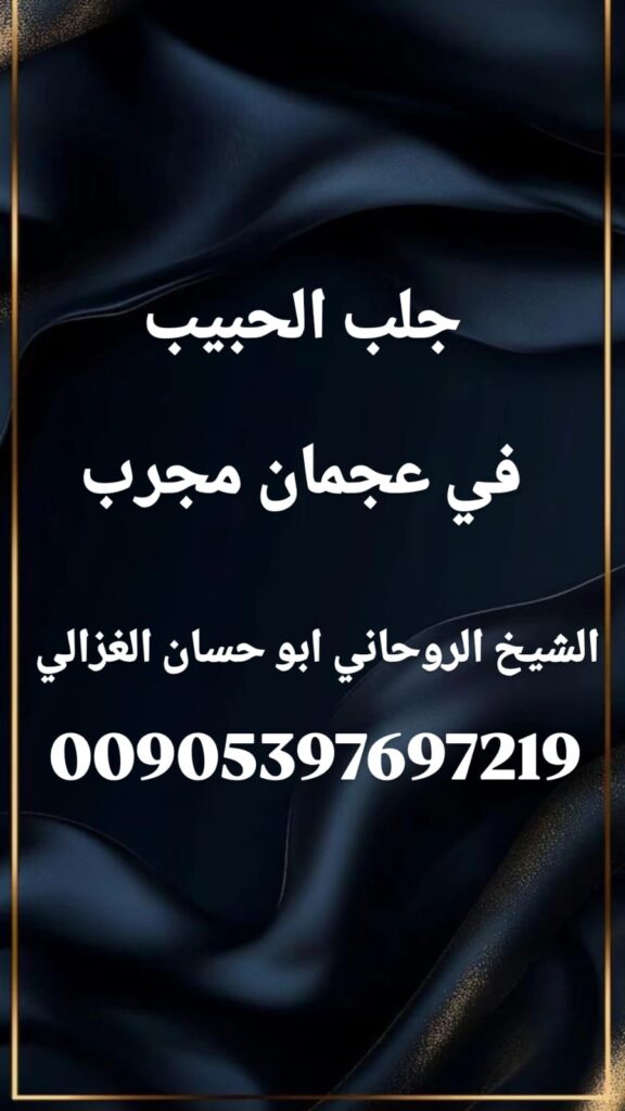 جلب الحبيب في عجمان مجرب، الشيخ أبو حسان الغزالي، خواتم روحانية للحب، علاج العلاقات العاطفية، فتح النصيب للزواج، سحر القبول الإمارات، جلب الحبيب بعد الفراق.