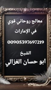معالج روحاني في الإمارات قوي، الشيخ أبو حسان الغزالي، علاج السحر والحسد الإمارات، فك السحر في أبوظبي، رقم شيخ روحاني في دبي،