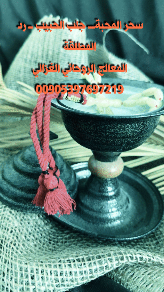 الشيخ الروحاني الغزالي يقدم علاج سحر المحبة لحل المشاكل الزوجية وإعادة المودة بين الزوجين في أوروبا وأمريكا