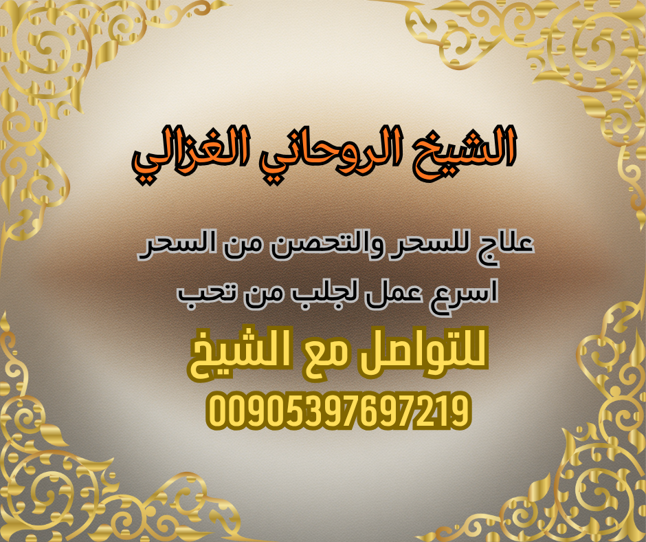 شيخ لعلاج السحر، سحر المحبة، فك السحر، الرقية الشرعية، الشيخ الغزالي، علاج السحر في السعودية، علاج السحر في الإمارات، علاج السحر في الكويت، علاج السحر في قطر، علاج السحر في البحرين، علاج السحر في عمان، سحر المحبة للزواج، شيخ روحاني مجرب، فك سحر المحبة